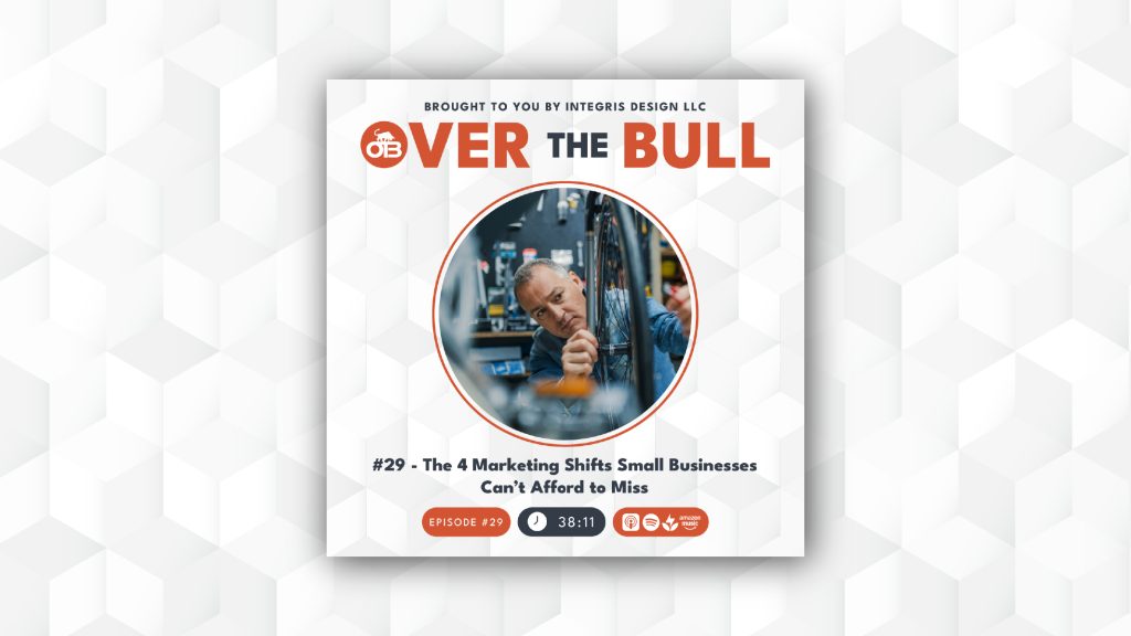 Podcast cover for Over The Bull featuring a man working in a workshop. The episode title reads #29 - The 4 Marketing Shifts Small Businesses Can’t Afford to Miss. Duration is 38:11. Integris Design LLC is noted as the sponsor.
