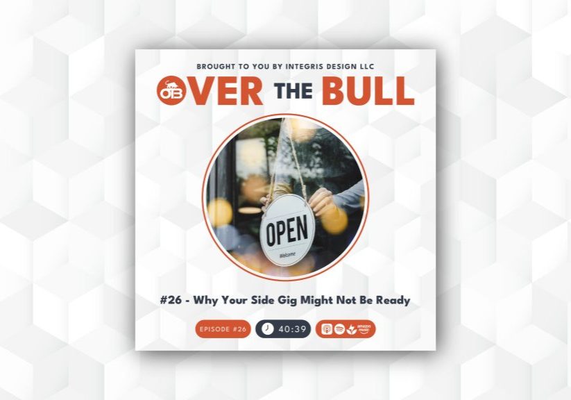 A podcast cover that reads “OVER THE BULL” with a logo and text below: “#26 - Why Your Side Gig Might Not Be Ready.” Center image shows a hand flipping an OPEN sign on a door. Length: 40:39. Integris Design LLC branding.